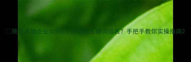 图片 🔥陕西本地企业如何3个月提升关键词排名？手把手教你实操指南2