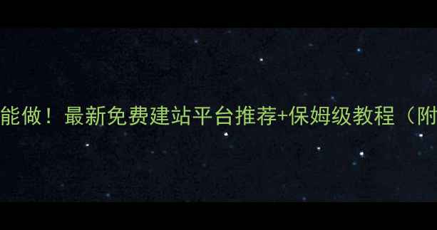 图片 🔥零基础也能做！最新免费建站平台推荐+保姆级教程（附避坑指南）