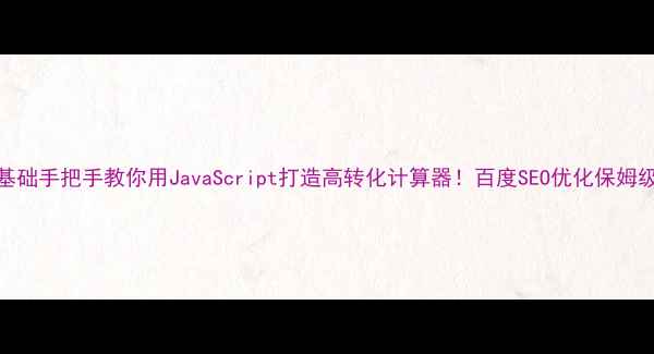 图片 🔥零基础手把手教你用JavaScript打造高转化计算器！百度SEO优化保姆级教程