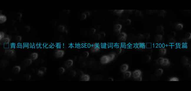 图片 🔥青岛网站优化必看！本地SEO+关键词布局全攻略💡1200+干货篇