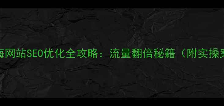 图片 🔥青海网站SEO优化全攻略：流量翻倍秘籍（附实操案例）
