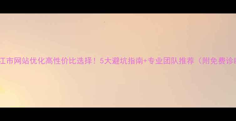 图片 🔥靖江市网站优化高性价比选择！5大避坑指南+专业团队推荐（附免费诊断）2