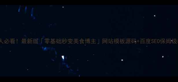 图片 🔥餐饮人必看！最新版「零基础秒变美食博主」网站模板源码+百度SEO保姆级教程💻2