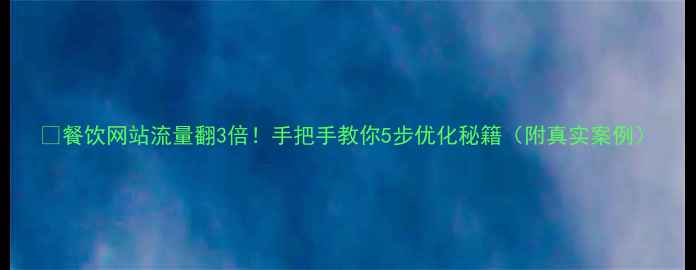 图片 🔥餐饮网站流量翻3倍！手把手教你5步优化秘籍（附真实案例）