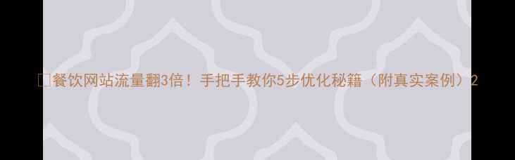图片 🔥餐饮网站流量翻3倍！手把手教你5步优化秘籍（附真实案例）2
