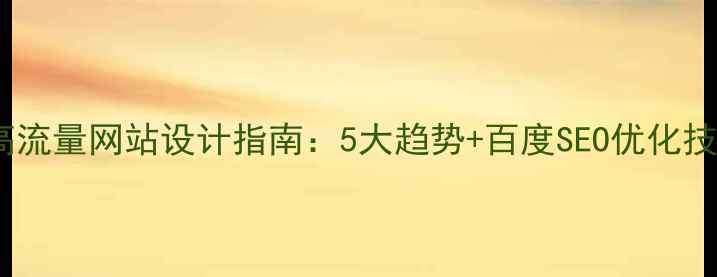 图片 🔥高流量网站设计指南：5大趋势+百度SEO优化技巧1