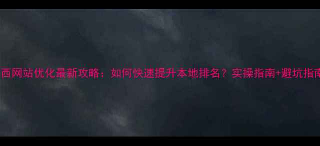 图片 🔥鸡西网站优化最新攻略：如何快速提升本地排名？实操指南+避坑指南🔥1