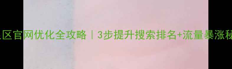图片 🔥鹿泉区官网优化全攻略｜3步提升搜索排名+流量暴涨秘籍💥2