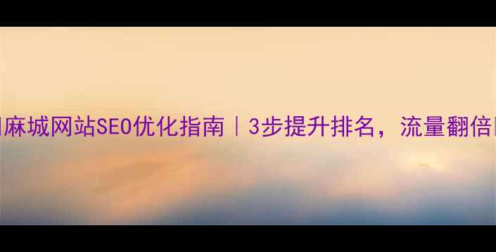 图片 🔥麻城网站SEO优化指南｜3步提升排名，流量翻倍💥
