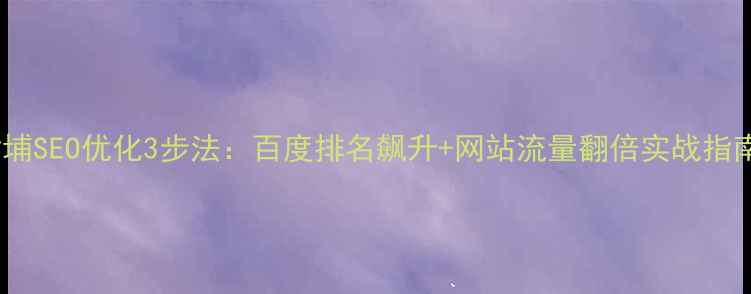 图片 🔥黄埔SEO优化3步法：百度排名飙升+网站流量翻倍实战指南🔥1