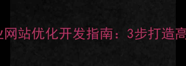 图片 🔥黄石本地企业网站优化开发指南：3步打造高转化率官网🔥2