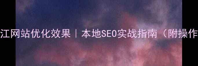 图片 🔥黑龙江网站优化效果｜本地SEO实战指南（附操作模板）