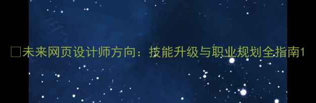 图片 🚀未来网页设计师方向：技能升级与职业规划全指南1