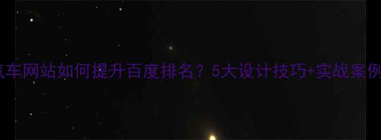 图片 🚗汽车网站如何提升百度排名？5大设计技巧+实战案例🔥1