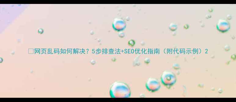 图片 🚨网页乱码如何解决？5步排查法+SEO优化指南（附代码示例）2